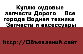 Куплю судовые запчасти Дорого! - Все города Водная техника » Запчасти и аксессуары   